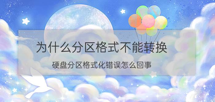 为什么分区格式不能转换 硬盘分区格式化错误怎么回事？